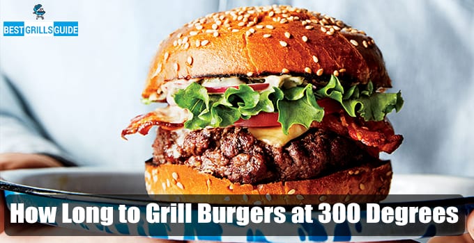 How Long to Grill Burgers at 300 Degrees (An Expert Guide)